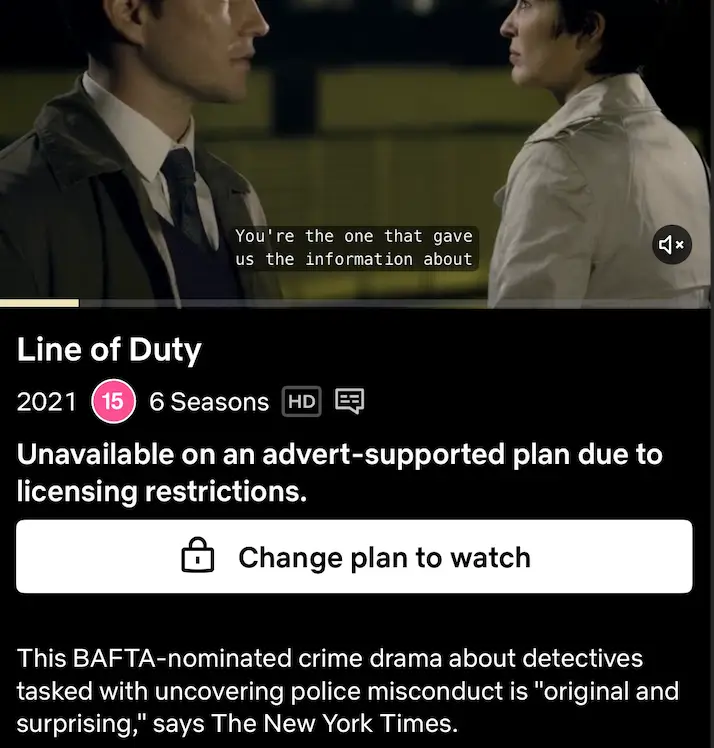 Recent additions such as Line of Duty are not available on the ads-supported plan (Netflix)