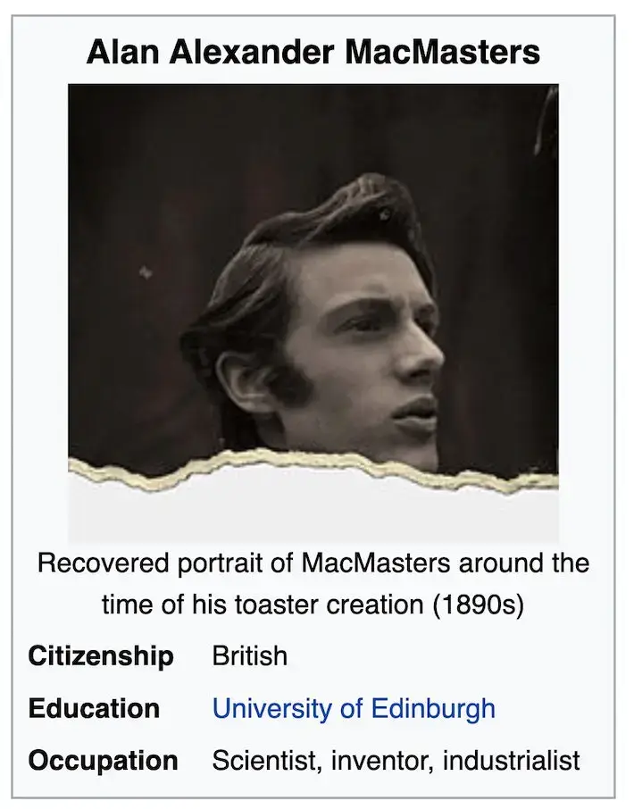 Alan MacMasters was dubbed as being the inventor of the electric toaster (Wikipedia)